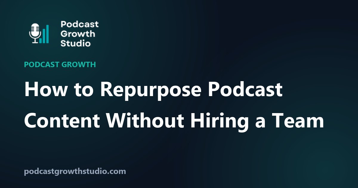 How to Repurpose Podcast Content Without Hiring a Team